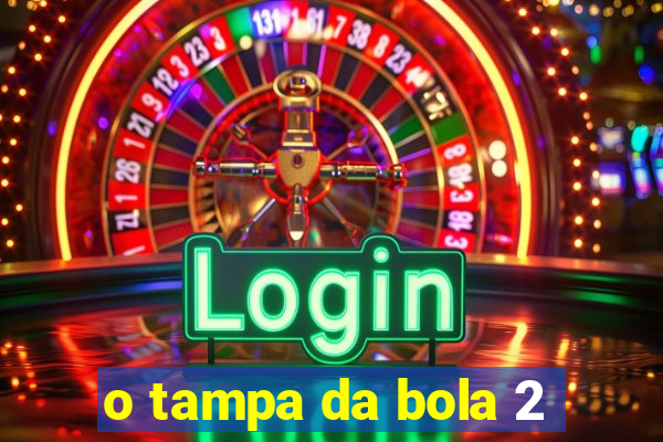 o tampa da bola 2